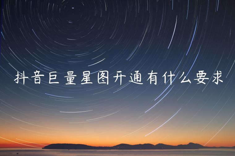 抖音巨量星圖開通有什么要求